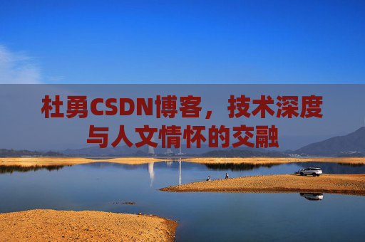 杜勇CSDN博客，技术深度与人文情怀的交融